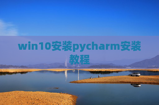 win10安装pycharm安装教程 win10安装pycharm安装教程